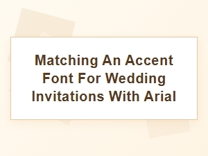 Pairing an Accent Font with Arial for Wedding Invitations